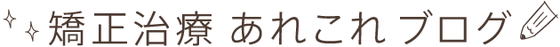 矯正治療 あれこれ ブログ